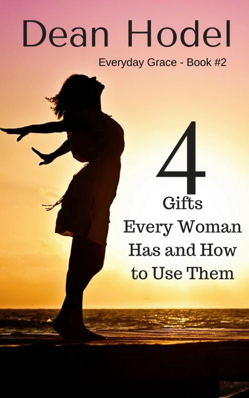 Cover of the book 4 Gifts Every Woman Has and How to Use Them by Dean Hodel, Elias Goodwin