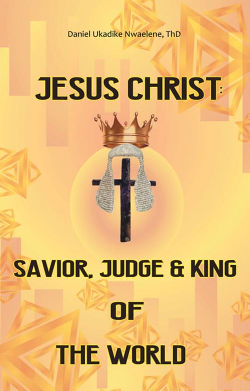 Cover of the book Jesus Christ: Savior, Judge and King of the World by Daniel Ukadike Nwaelene ThD, WestBow Press