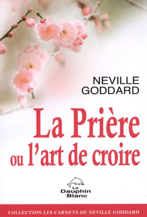 Cover of the book La prière ou l'art de croire by Neville Goddard, DAUPHIN BLANC