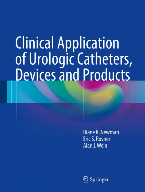 Cover of the book Clinical Application of Urologic Catheters, Devices and Products by Diane K. Newman, Eric S. Rovner, Alan J. Wein, Springer International Publishing