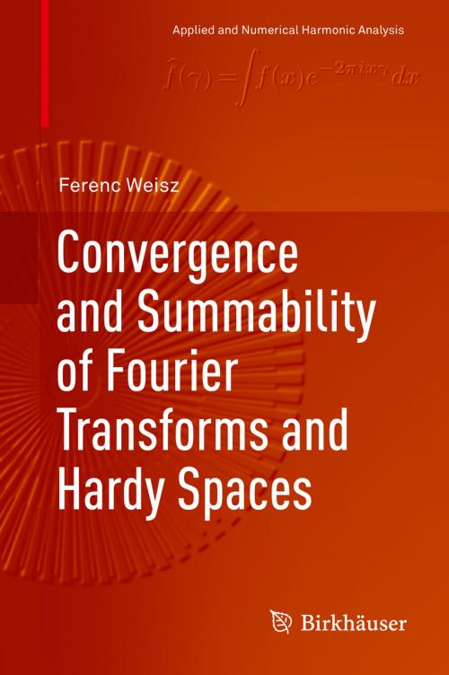 Cover of the book Convergence and Summability of Fourier Transforms and Hardy Spaces by Ferenc Weisz, Springer International Publishing