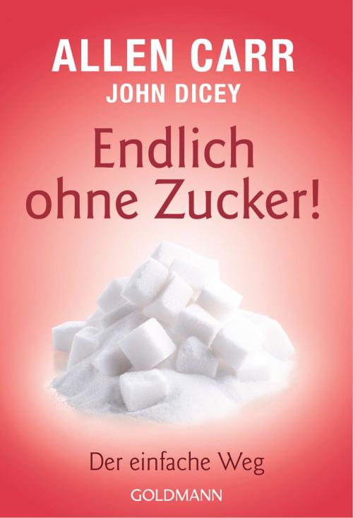 Cover of the book Endlich ohne Zucker! by Allen Carr, John Dicey, Goldmann Verlag
