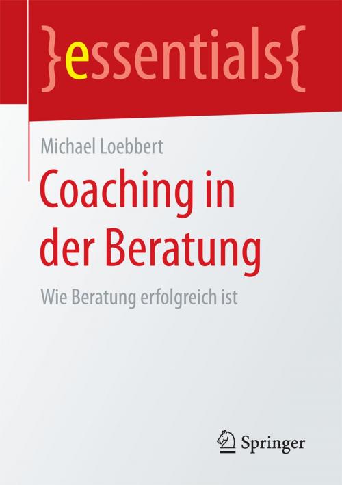Cover of the book Coaching in der Beratung by Michael Loebbert, Springer Fachmedien Wiesbaden