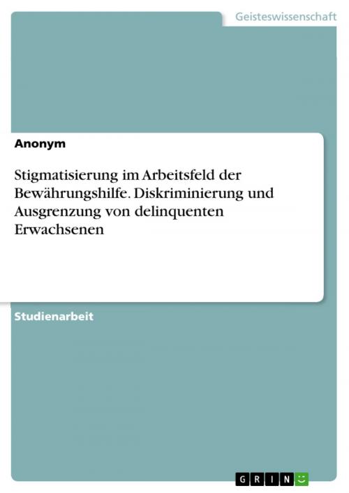 Cover of the book Stigmatisierung im Arbeitsfeld der Bewährungshilfe. Diskriminierung und Ausgrenzung von delinquenten Erwachsenen by GRIN Verlag, GRIN Verlag