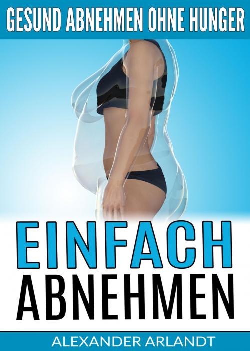 Cover of the book Einfach abnehmen: Gesund abnehmen ohne Hunger by Alexander Arlandt, neobooks
