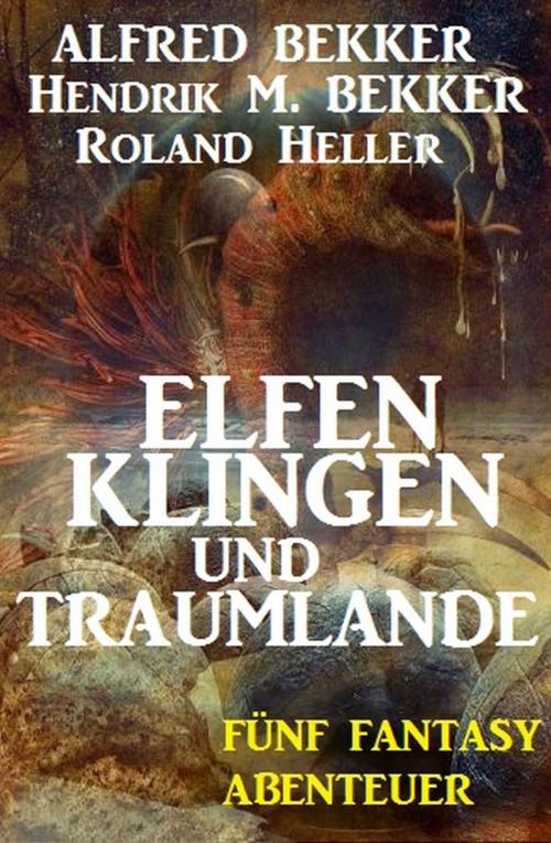 Cover of the book Elfenklingen und Traumlande: Fünf Fantasy Abenteuer by Hendrik M. Bekker, Alfred Bekker, Roland Heller, Alfredbooks