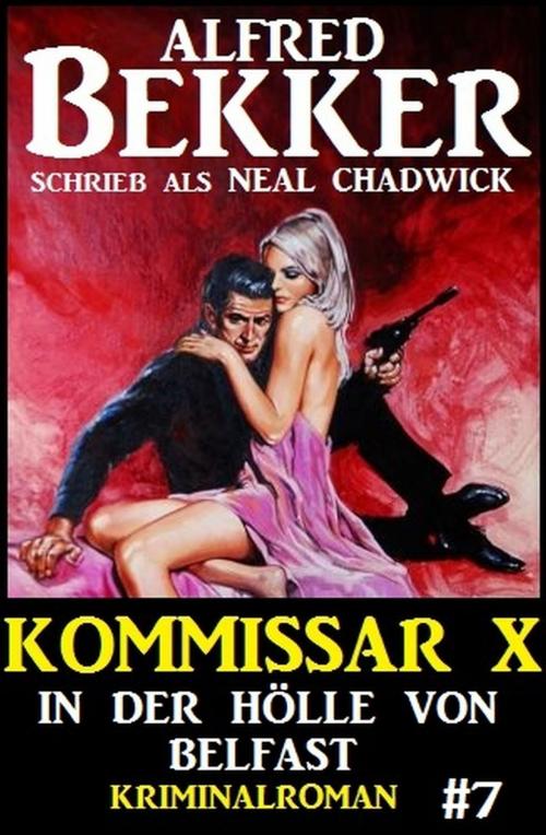 Cover of the book Neal Chadwick - Kommissar X #7: In der Hölle von Belfast by Alfred Bekker, Alfredbooks