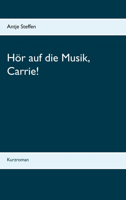 Cover of the book Hör auf die Musik, Carrie! by Antje Steffen, Books on Demand