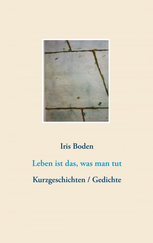 Cover of the book Leben ist das, was man tut by Iris Boden, Books on Demand