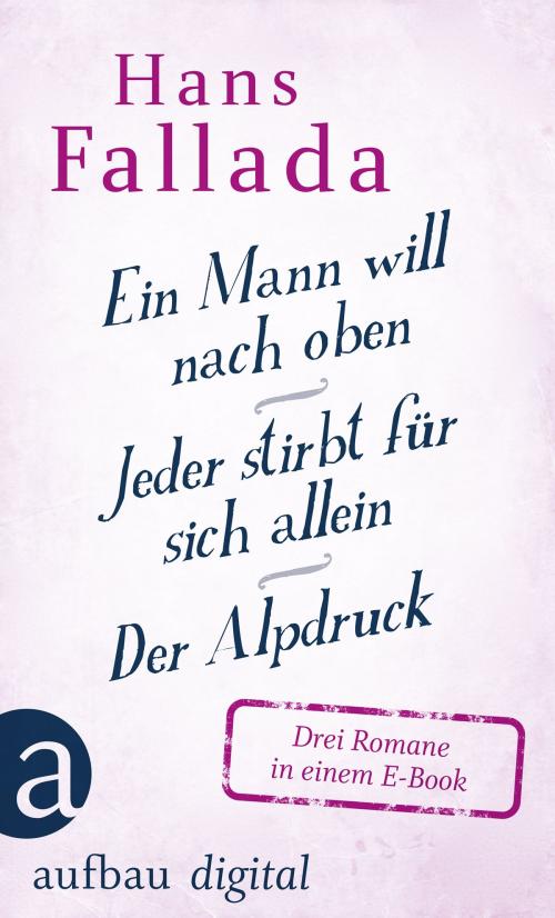 Cover of the book Ein Mann will nach oben / Jeder stirbt für sich allein / Der Alpdruck by Hans Fallada, Aufbau Digital