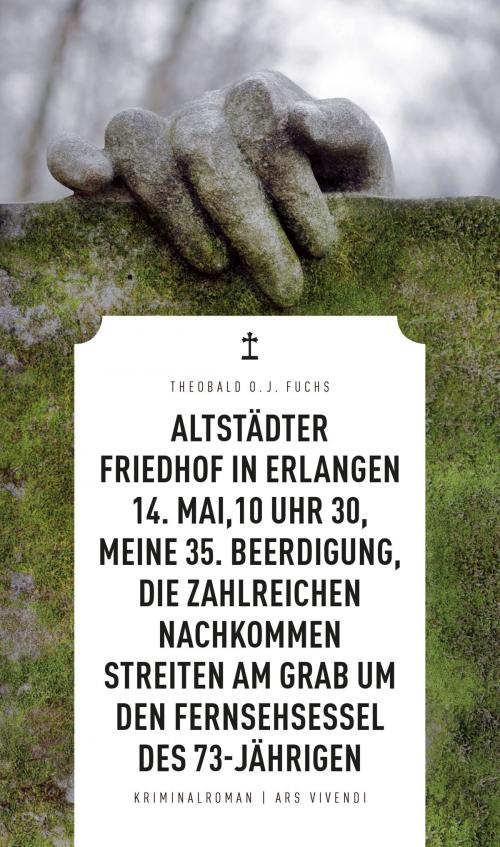 Cover of the book Altstädter Friedhof in Erlangen, 14. Mai, 10 Uhr 30, meine 35. Beerdigung, die zahlreichen Nachkommen streiten am Grab um den Fernsehsessel des 73-Jährigen (eBook) by Theobald Fuchs, ars vivendi Verlag