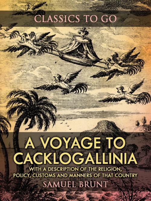 Cover of the book A Voyage to Cacklogallinia / With a Description of the Religion, Policy, Customs and Manners of That Country by Samuel Brunt, Otbebookpublishing