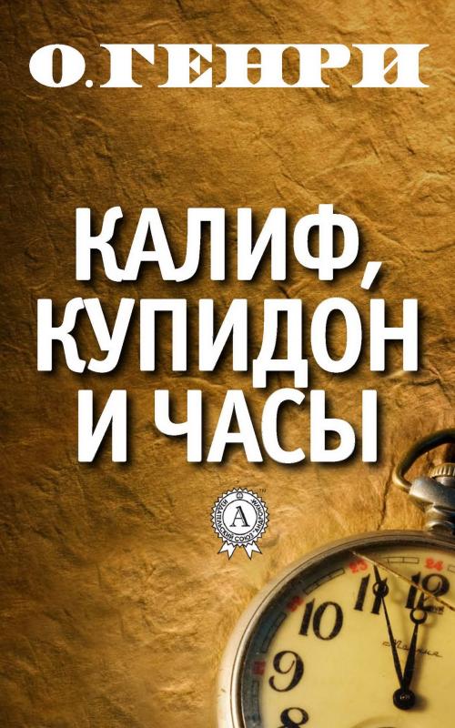 Cover of the book Калиф, Купидон и часы by О. Генри, Strelbytskyy Multimedia Publishing