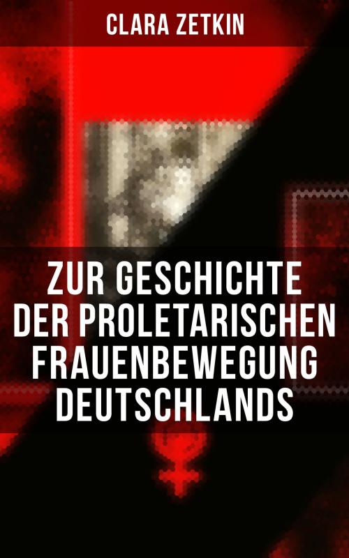 Cover of the book Clara Zetkin: Zur Geschichte der proletarischen Frauenbewegung Deutschlands by Clara Zetkin, Musaicum Books