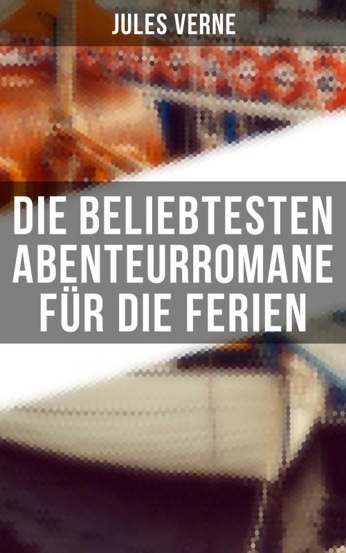 Cover of the book Die beliebtesten Abenteurromane für die Ferien by Jules Verne, Musaicum Books