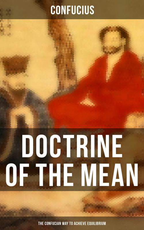 Cover of the book DOCTRINE OF THE MEAN (The Confucian Way to Achieve Equilibrium) by Confucius, Musaicum Books