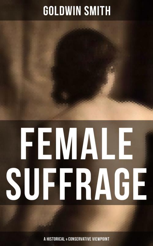 Cover of the book FEMALE SUFFRAGE (A Historical & Conservative Viewpoint) by Goldwin Smith, Musaicum Books