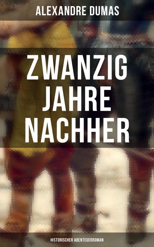 Cover of the book Zwanzig Jahre nachher: Historischer Abenteuerroman by Alexandre Dumas, Musaicum Books