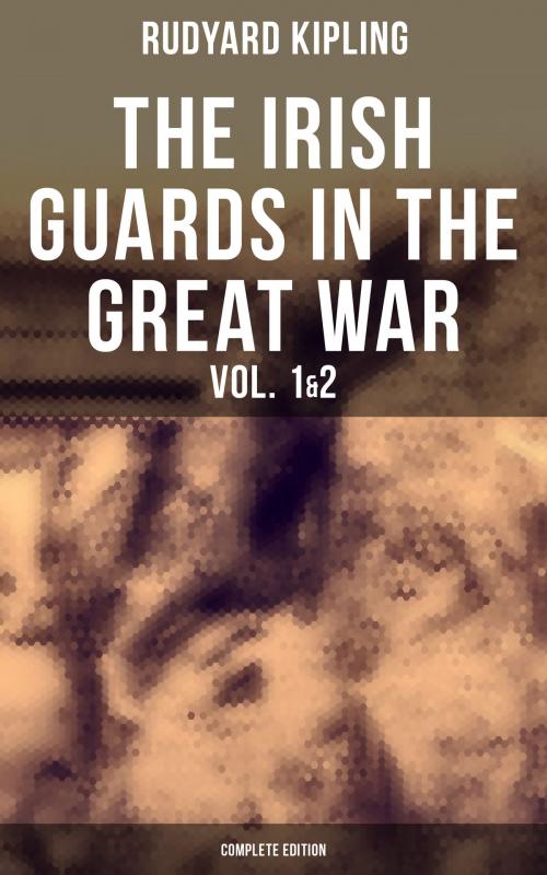 Cover of the book THE IRISH GUARDS IN THE GREAT WAR (Vol. 1&2 - Complete Edition) by Rudyard Kipling, Musaicum Books