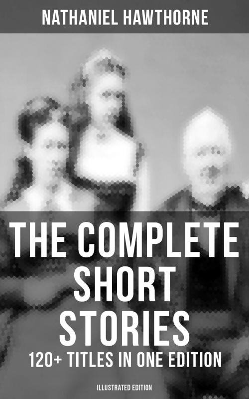 Cover of the book The Complete Short Stories of Nathaniel Hawthorne: 120+ Titles in One Edition (Illustrated Edition) by Nathaniel Hawthorne, Musaicum Books