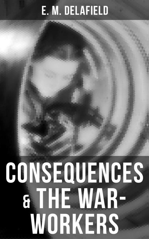 Cover of the book Consequences & The War-Workers by E. M. Delafield, Musaicum Books