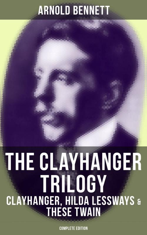 Cover of the book The Clayhanger Trilogy: Clayhanger, Hilda Lessways & These Twain (Complete Edition) by Arnold Bennett, Musaicum Books