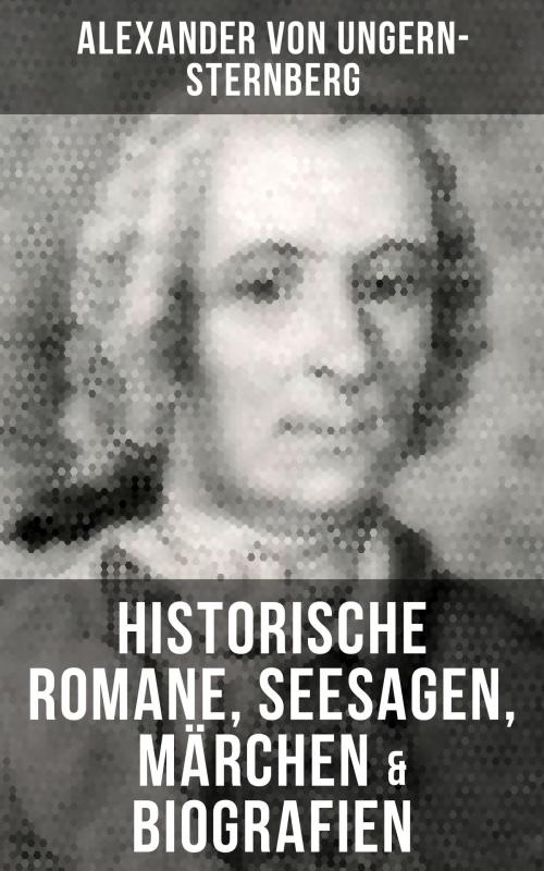 Cover of the book Alexander von Ungern-Sternberg: Historische Romane, Seesagen, Märchen & Biografien by Alexander von Ungern-Sternberg, Musaicum Books