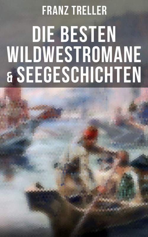 Cover of the book Die besten Wildwestromane & Seegeschichten by Franz Treller, Musaicum Books