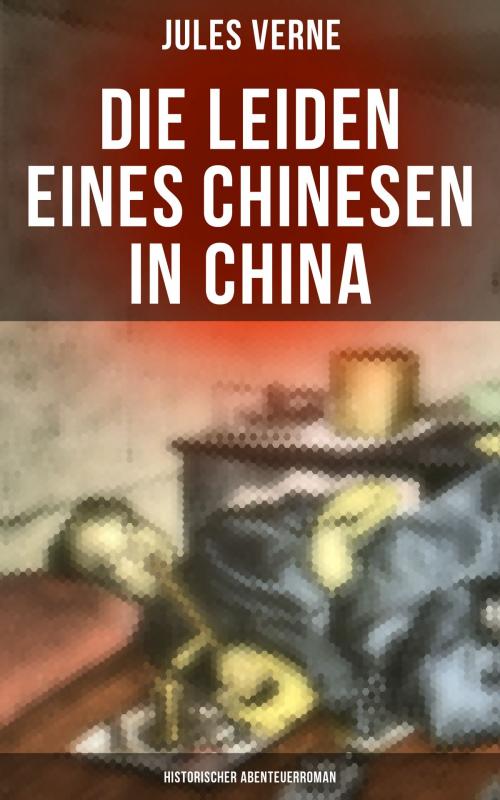 Cover of the book Die Leiden eines Chinesen in China: Historischer Abenteuerroman by Jules Verne, Musaicum Books