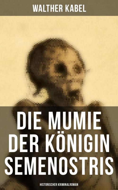 Cover of the book Die Mumie der Königin Semenostris: Historischer Kriminalroman by Walther Kabel, Musaicum Books