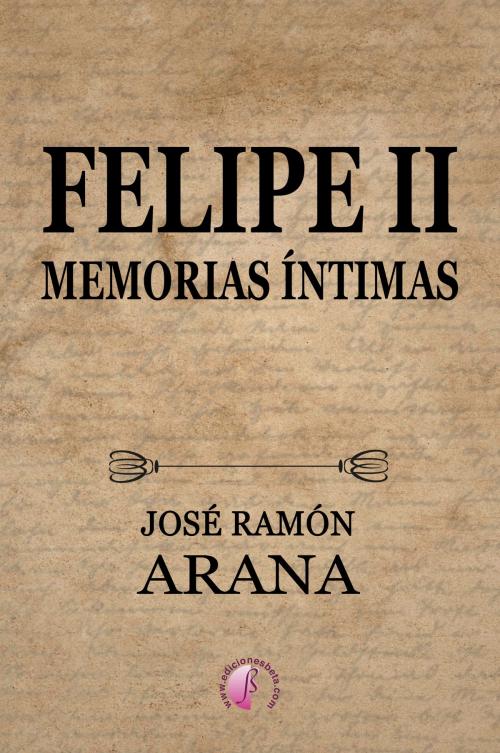 Cover of the book Felipe II by José Ramón Arana Marcos, Ediciones Beta III Milenio