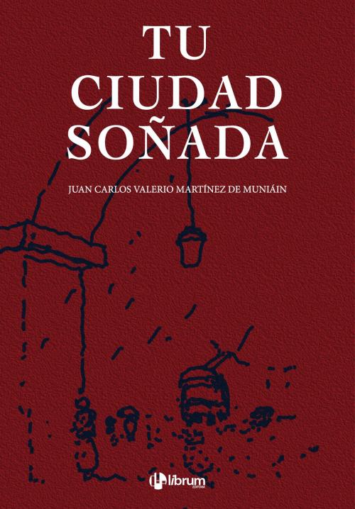 Cover of the book Tu ciudad soñada by Juan Carlos Valerio Martínez de Muniáin, Librum Editora