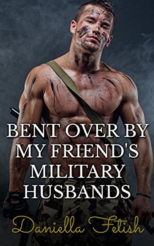Cover of the book Bent Over By My Friend's Military Husbands by Daniella Fetish, 25 Ea