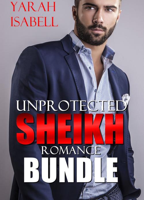 Cover of the book Unprotected Sheikh Romance Bundle by Yarah Isabell, 25 Ea