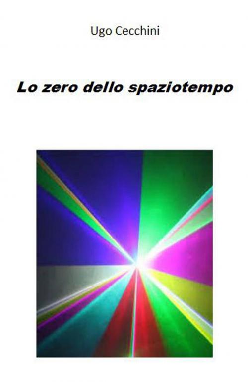 Cover of the book Lo zero dello spaziotempo by Ugo Cecchini, Ugo Cecchini