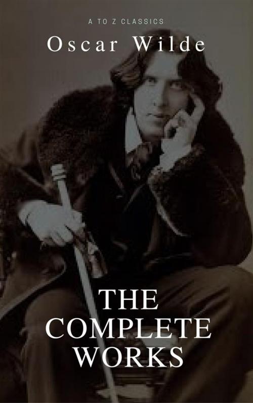 Cover of the book Oscar Wilde: The Complete Collection (Best Navigation, Active TOC) (A to Z Classics) by Oscar Wilde, A to Z Classics