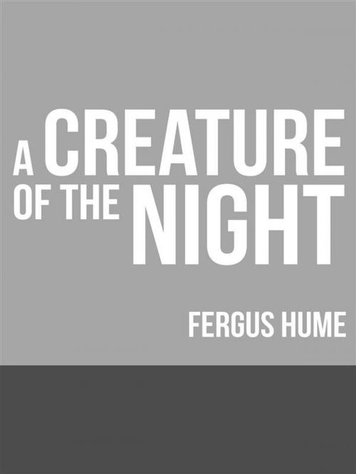 Cover of the book A Creature of the Night by Fergus Hume, David De Angelis