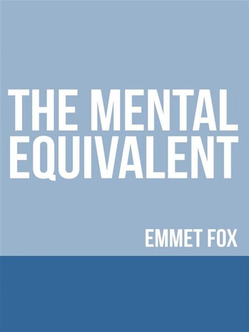 Cover of the book The Mental Equivalent by Emmet fox, David De Angelis