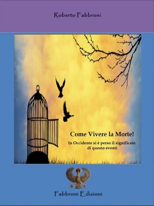 Cover of the book Come Vivere la Morte. In occidente si è perso il significato di questo evento! by Roberto Fabbroni, Roberto Fabbroni