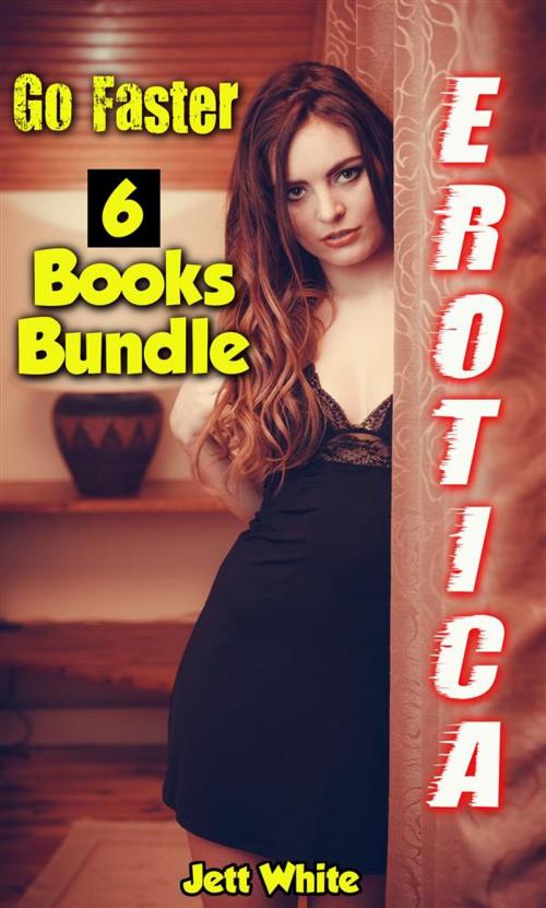 Cover of the book Erotica: Go Faster: 6 Books Bundle by Jett White, Jett White