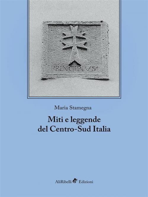 Cover of the book Miti e leggende del Centro-Sud Italia by Maria Stamegna, Ali Ribelli Edizioni