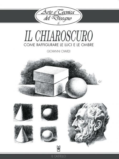 Cover of the book Arte e Tecnica del Disegno - 6 - Il chiaroscuro by Giovanni Civardi, IL CASTELLO SRL