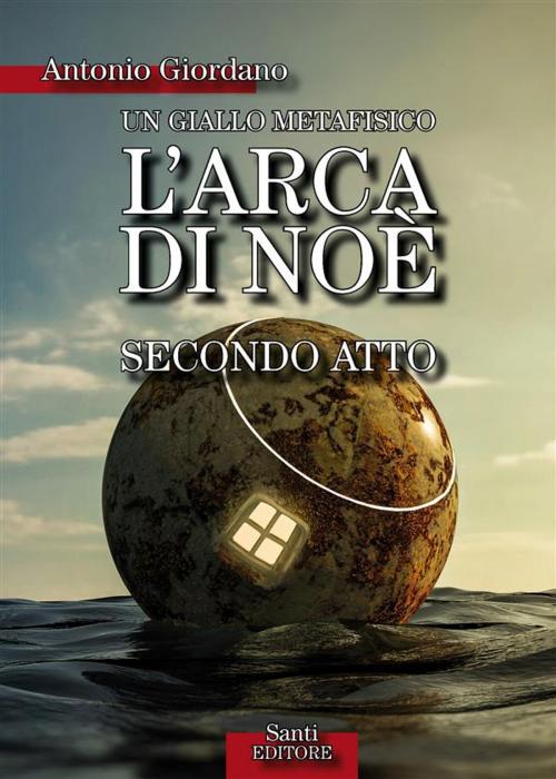 Cover of the book Arca di Noè - secondo atto by Antonio Giordano, Santi Editore