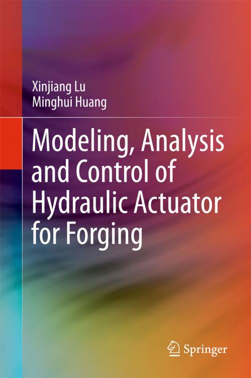 Cover of the book Modeling, Analysis and Control of Hydraulic Actuator for Forging by Xinjiang Lu, Minghui Huang, Springer Singapore
