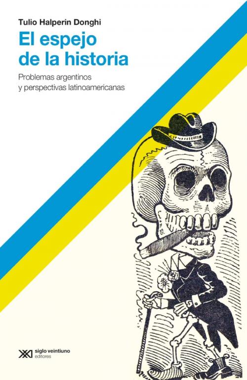 Cover of the book El espejo de la historia: Problemas argentinos y perspectivas latinoamericanas by Tulio Halperin Donghi, Siglo XXI Editores