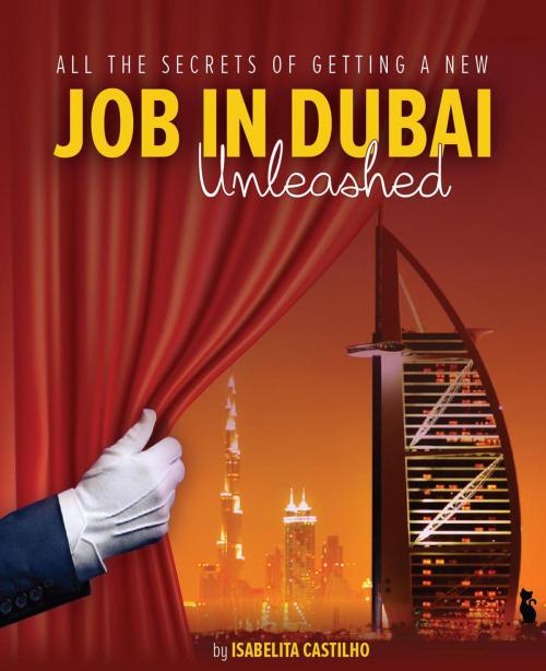 Cover of the book All The Secrets of Getting a New Job in Dubai! Unleashed! by Isabelita Castilho, Isabelita Castilho