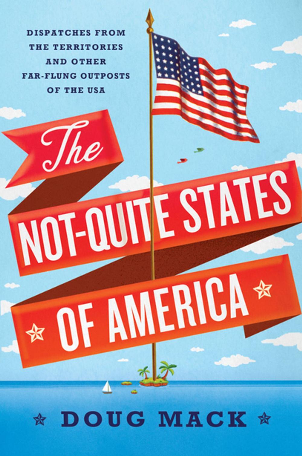 Big bigCover of The Not-Quite States of America: Dispatches from the Territories and Other Far-Flung Outposts of the USA