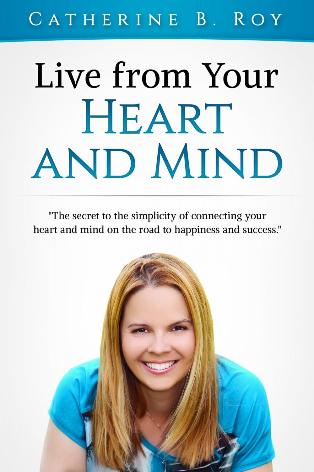 Big bigCover of Live From Your Heart and Mind: The Secret to the Simplicity of Connecting Your Heart and Mind on the Road to Happiness and Success