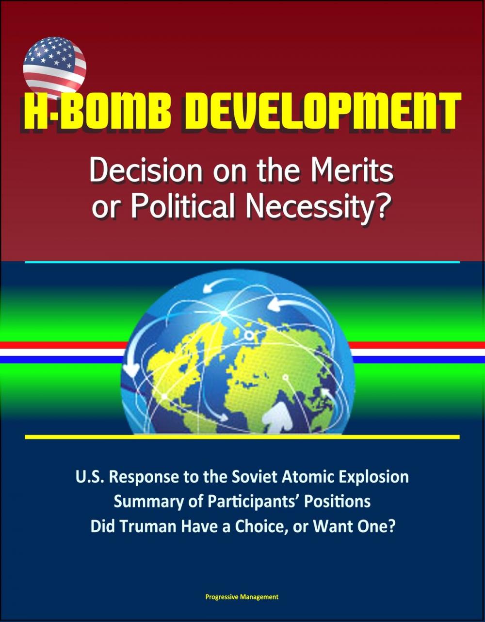 Big bigCover of H-Bomb Development: Decision on the Merits or Political Necessity? U.S. Response to the Soviet Atomic Explosion, Summary of Participants’ Positions, Did Truman Have a Choice, or Want One?