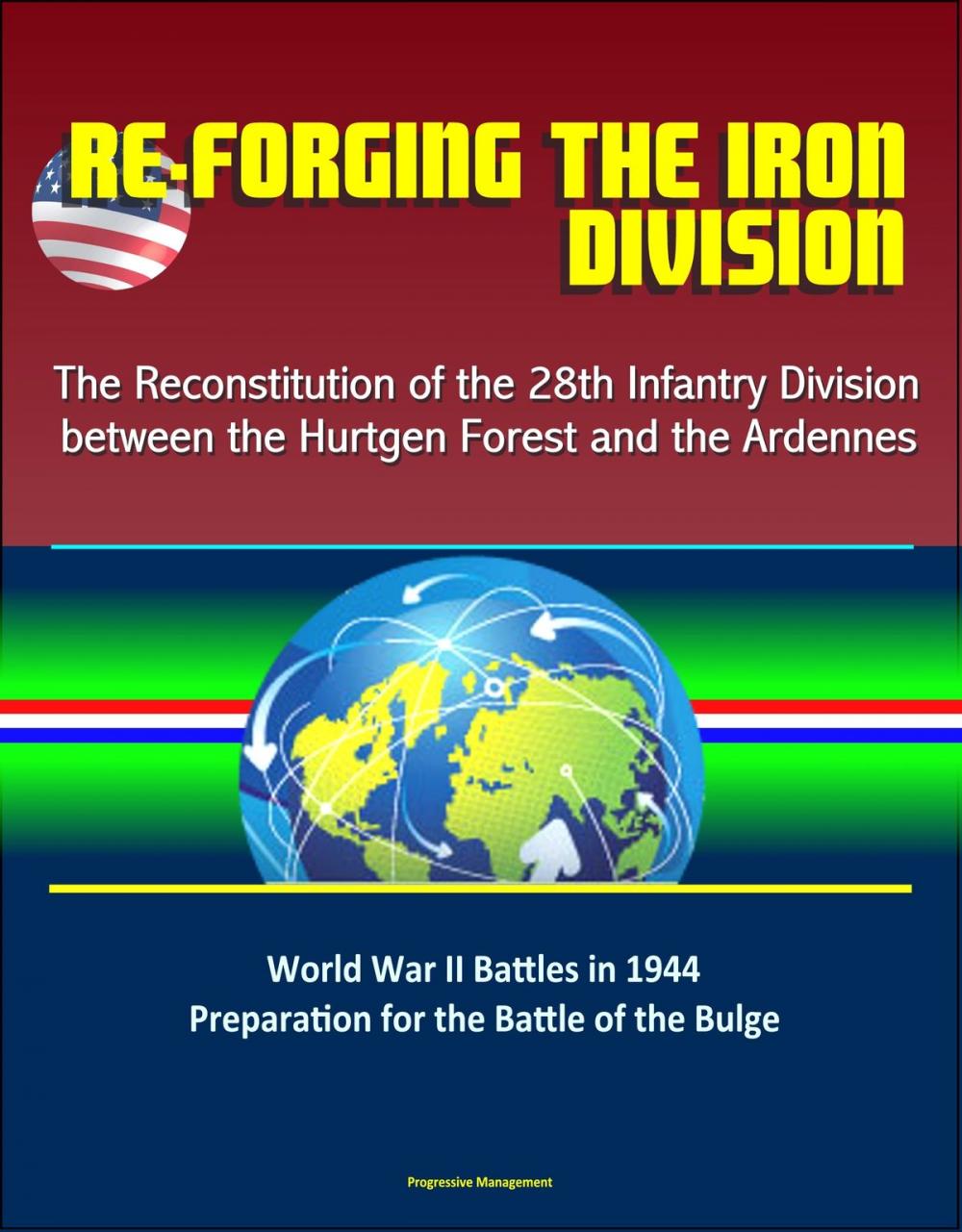 Big bigCover of Re-forging the Iron Division: The Reconstitution of the 28th Infantry Division between the Hurtgen Forest and the Ardennes - World War II Battles in 1944, Preparation for the Battle of the Bulge